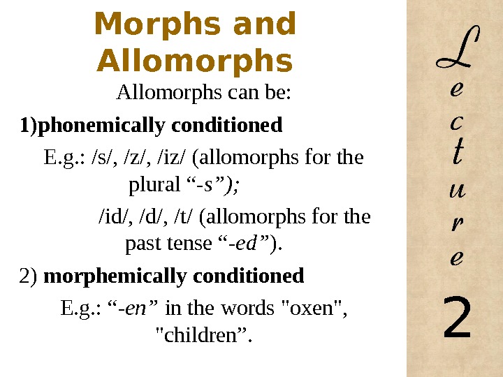 Morphs and Allomorphs can be: 1) phonemically conditioned E. g. : /s/, /z/, /iz/ (allomorphs for