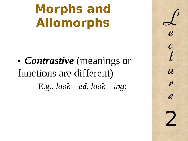 Morphs and Allomorphs •  Contrastive (meanings or functions are different)  E. g. , 