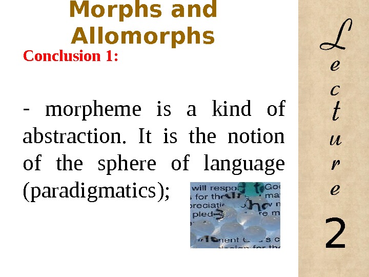 Morphs and Allomorphs Conclusion 1: -  morpheme is a kind of abstraction.  It is