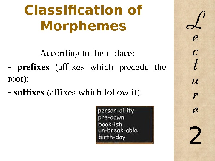 Classification of Morphemes  According to their place: -  prefixes (affixes which precede the root);