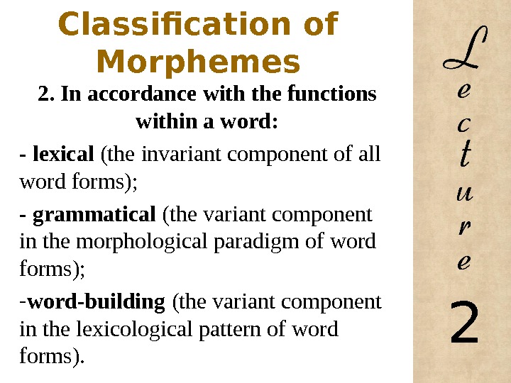 Classification of Morphemes 2. In accordance with  the functions within a word: - lexical (the