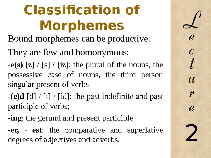 Classification of Morphemes Bound morphemes can be productive.  They are few and homonymous: - e(s)