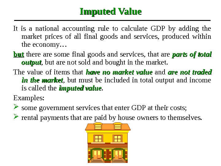 Imputed Value It is a national accounting rule to calculate GDP by adding the market prices