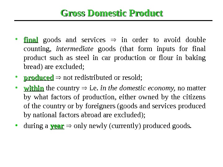 Gross Domestic Product • final  goods and services in order to avoid double counting, 