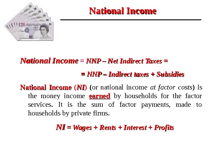 National Income  =  NNP – Net Indirect Taxes = =    