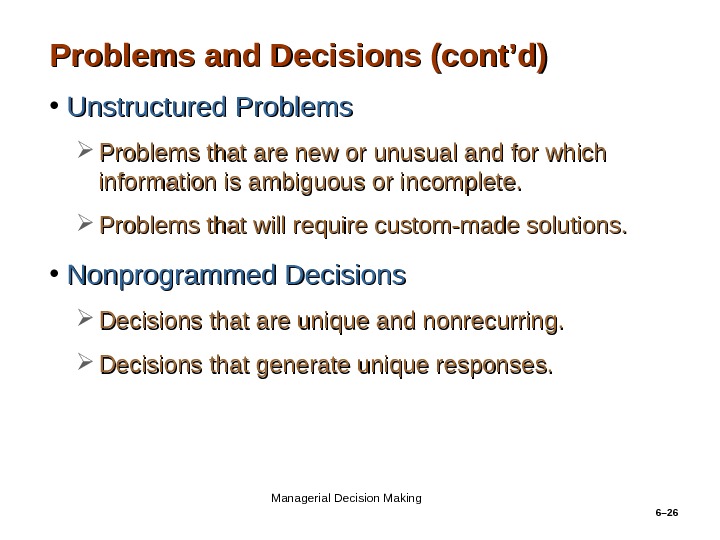 6– 26 Problems and Decisions (cont’d) • Unstructured Problems that are new or unusual and for