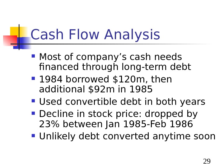  29 Cash Flow Analysis Most of company’s cash needs financed through long-term debt 1984 borrowed