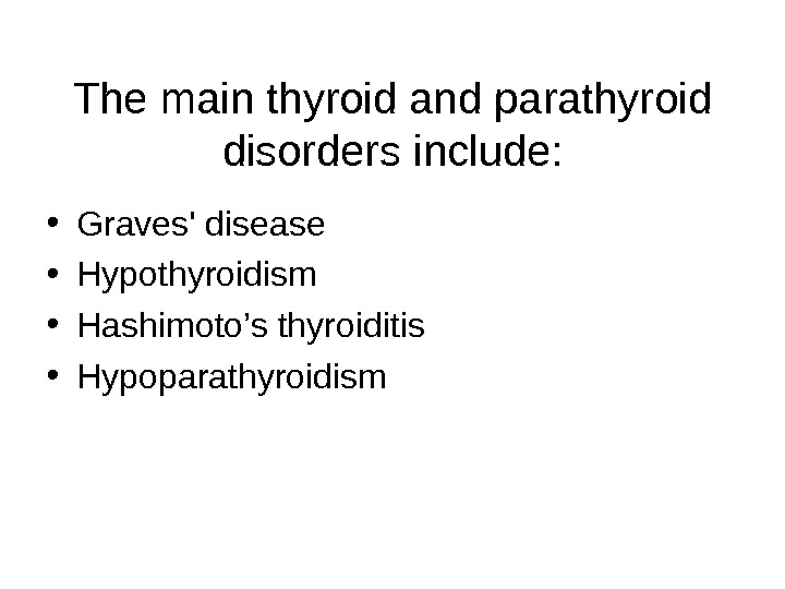 The main thyroid and parathyroid disorders include:  • Graves' disease  • Hypothyroidism • Hashimoto’s