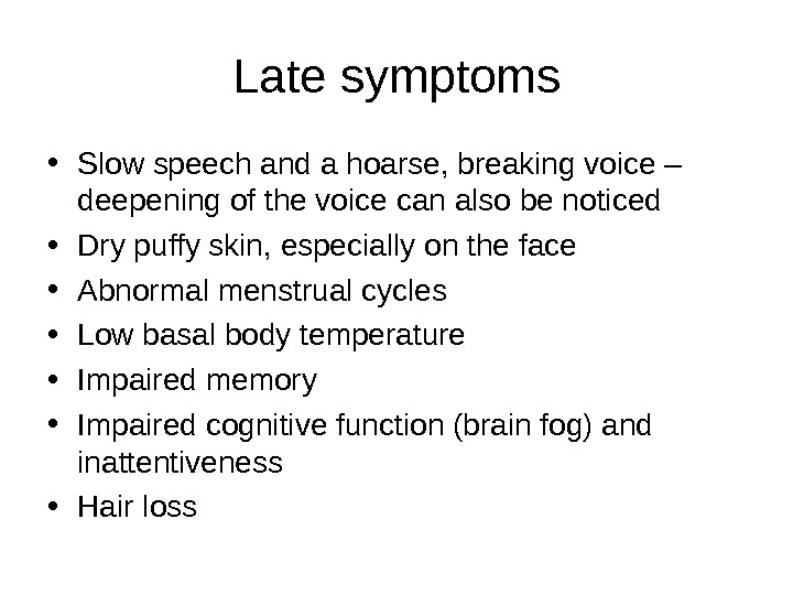 Late symptoms • Slow speech and a hoarse, breaking voice – deepening of the voice can
