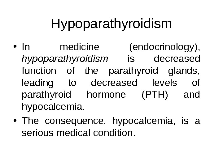 Hypoparathyroidism • In medicine (endocrinology),  hypoparathyroidism  is decreased function of the parathyroid glands, 