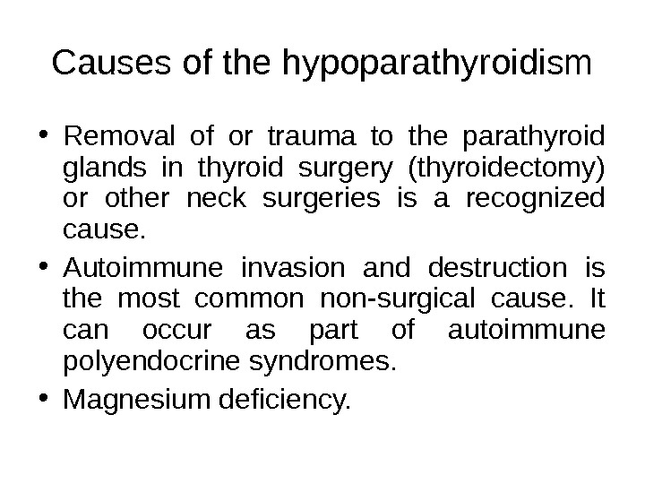Causes of the hypoparathyroidism • Removal of or trauma to the parathyroid glands in thyroid surgery
