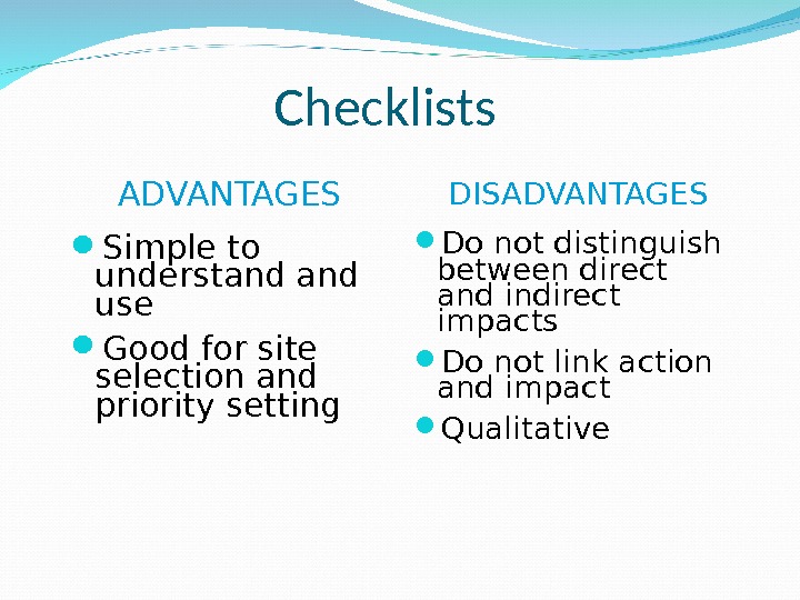 Checklists ADVANTAGES Simple to understand use Good for site selection and priority setting  DISADVANTAGES Do