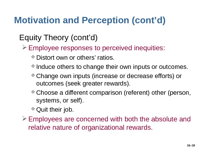 16– 18 Motivation and Perception (cont’d) • Equity Theory (cont’d) Employee responses to perceived inequities: 