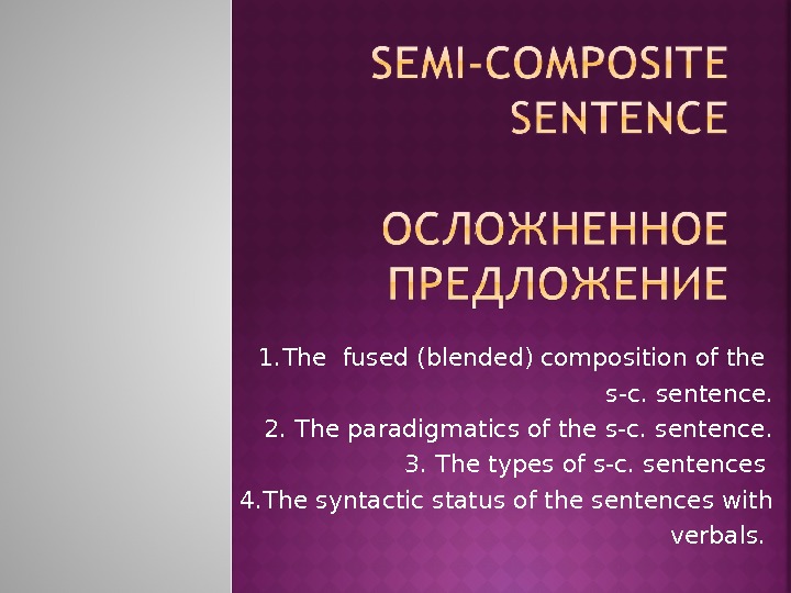    1. The fused (blended) composition of the s-c. sentence. 2. The paradigmatics of