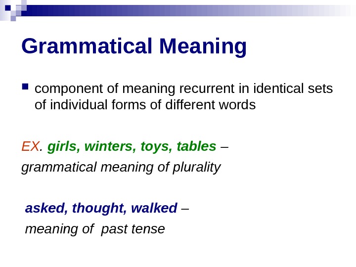 Grammatical Meaning component of meaning recurrent in identical sets of individual forms of different words EX.
