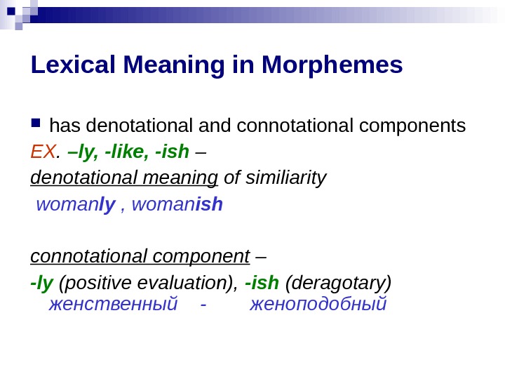 Lexical Meaning in Morphemes has denotational and connotational components EX.  –ly, -like, -ish – denotational