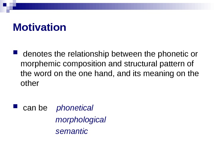 Motivation  denotes the relationship between the phonetic or morphemic composition and structural pattern of the