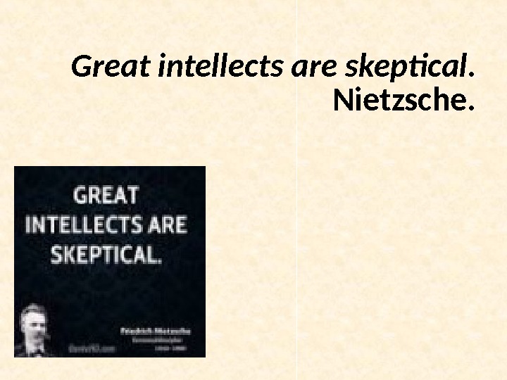 Great intellects are skeptical.  Nietzsche. 