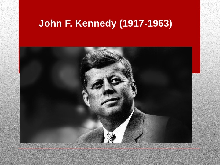 John F. Kennedy (1917 -1963) 