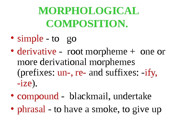 MORPHOLOGICAL COMPOSITION. • simple - to  go  • derivative - root morpheme + one