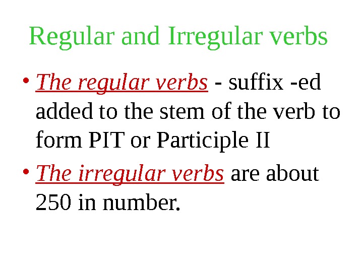 Regular and Irregular verbs  • The regular verbs - suffix -ed added to the stem