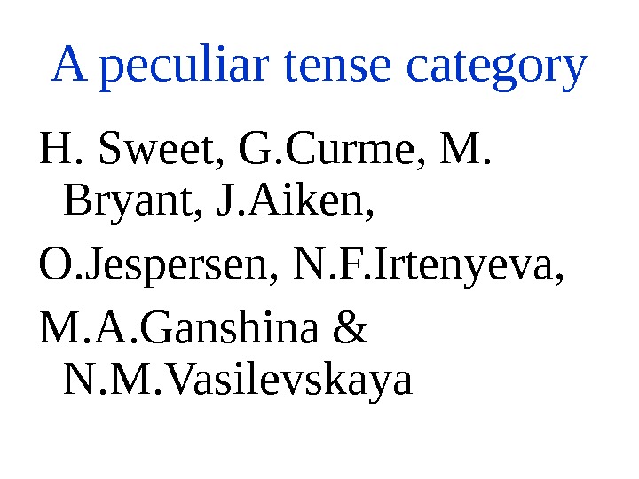 A peculiar tense category H. Sweet, G. Curme, M.  Bryant, J. Aiken, O. Jespersen, N.