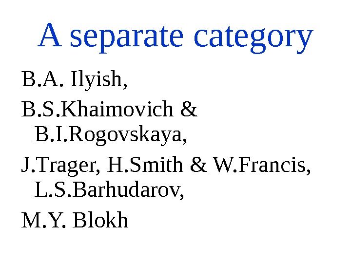 A separate category B. A. Ilyish, B. S. Khaimovich & B. I. Rogovskaya, J. Trager, H.