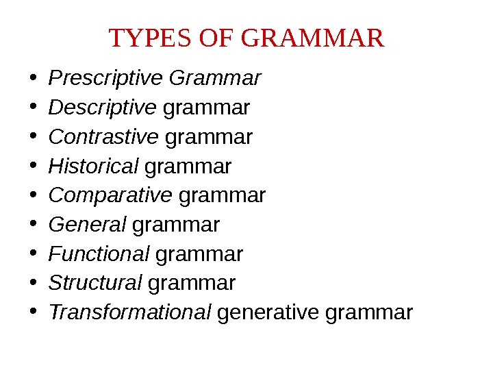 TYPES OF GRAMMAR • Prescriptive Grammar  • Descriptive grammar  • Contrastive grammar  •