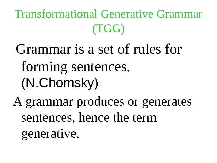 Transformational Generative Grammar (TGG)  Grammar is a set of rules forming sentences.  (N. Chomsky)