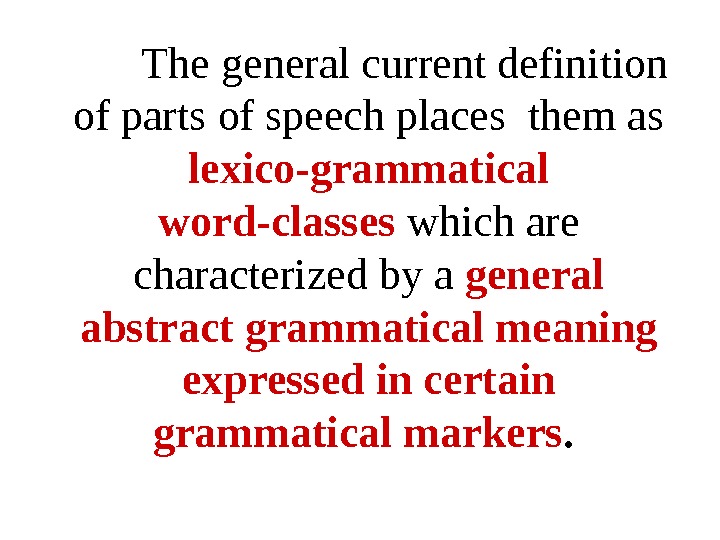The  general current definition of parts of speech places them as lexico-grammatical word-classes which are