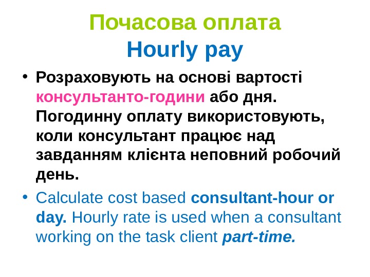 Почасова оплата Hourly pay • Розраховують на основі вартості консультанто-години або дня.  Погодинну оплату використовують,