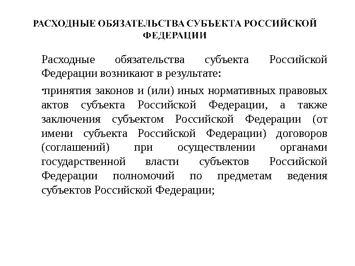 Расходные обязательства субъекта Российской Федерации возникают в результате:  • принятия законов и (или) иных нормативных