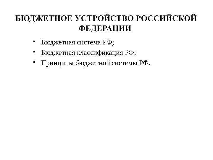  Бюджетная система РФ;  Бюджетная классификация РФ;  Принципы бюджетной системы РФ. 