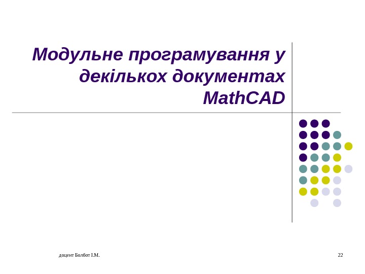доцент Болбот І. М. 22 Модульне програмування у декількох документах Math. CAD 