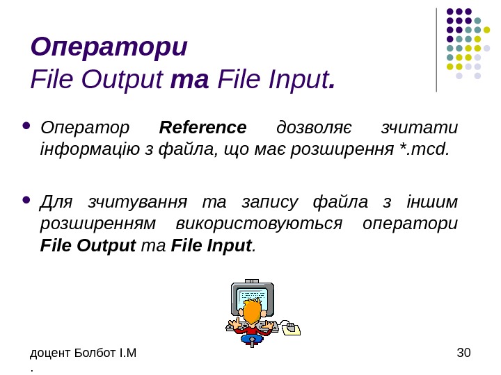 доцент Болбот І. М. 30 Оператори File Output та File Input.  Оператор Reference  дозволяє