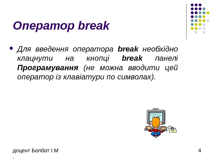 доцент Болбот І. М. 4 Оператор break Для введення оператора break  необхідно клацнути на кнопці