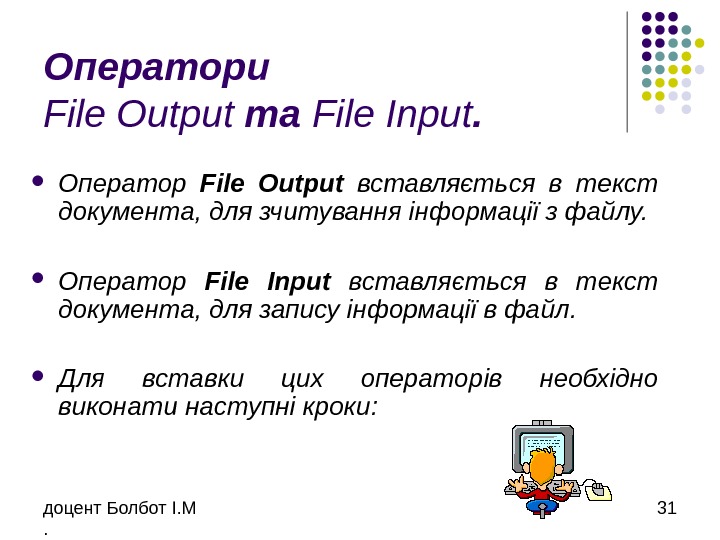 доцент Болбот І. М. 31 Оператори File Output та File Input.  Оператор File Output 