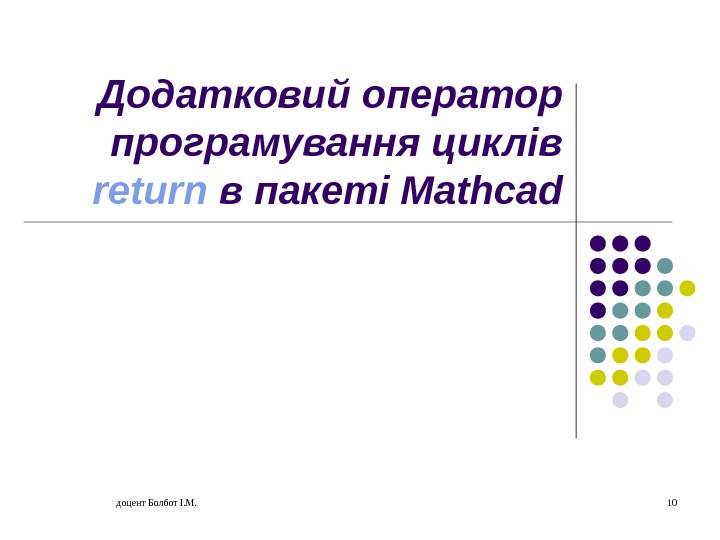 доцент Болбот І. М. 10 Додатковий оператор програмування циклів return  в пакеті Mathcad 