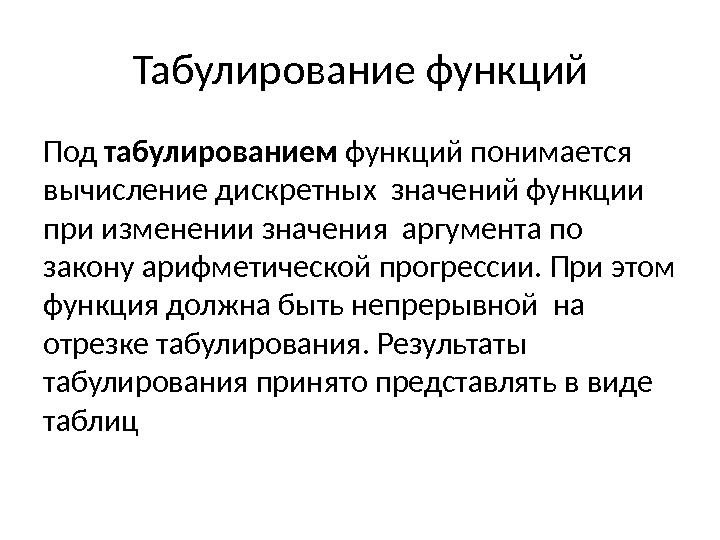 Табулирование функций Под табулированием функций понимается вычисление дискретных значений функции при изменении значения аргумента по закону