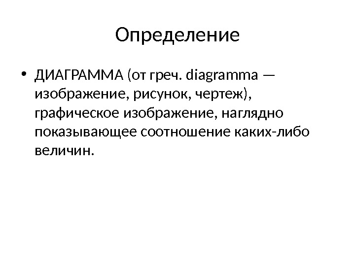 Определение • ДИАГРАММА (от греч. diagramma — изображение, рисунок, чертеж),  графическое изображение, наглядно показывающее соотношение