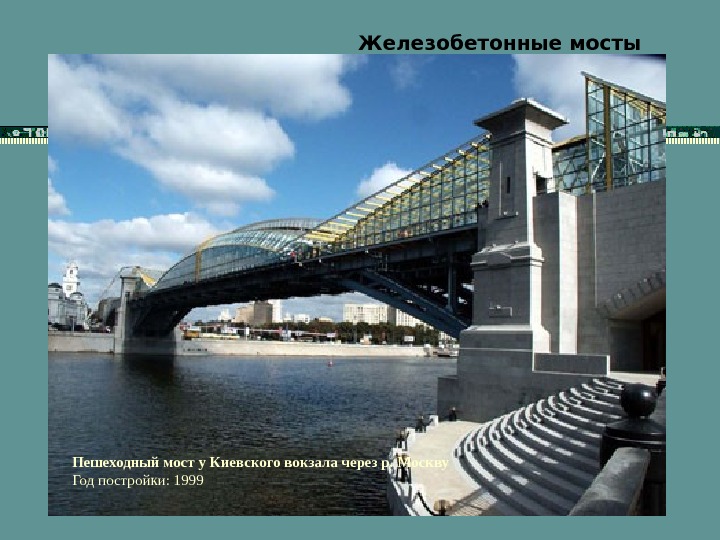   Железобетонные мосты Пешеходный мост у Киевского вокзала через р. Москву Год постройки: 1999 