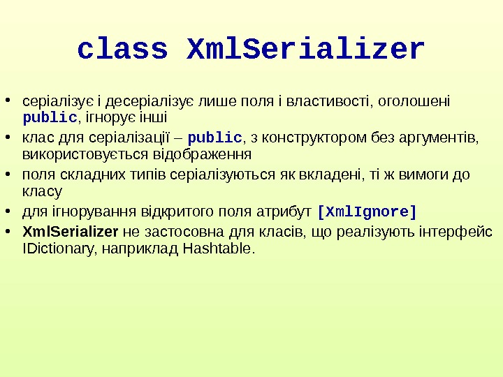 class Xml. Serializer • серіалізує і десеріалізує лише поля і властивості, оголошені public , ігнорує інші