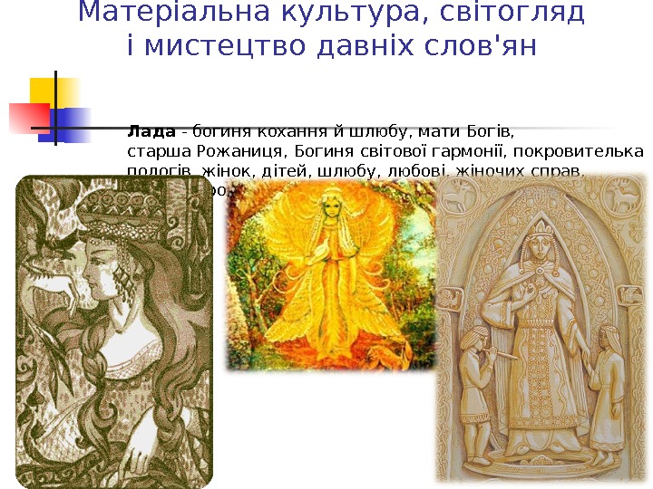 Матеріальна культура, світогляд і мистецтво давніх слов'ян Лада - богиня кохання йшлюбу, мати. Богів,  старша.