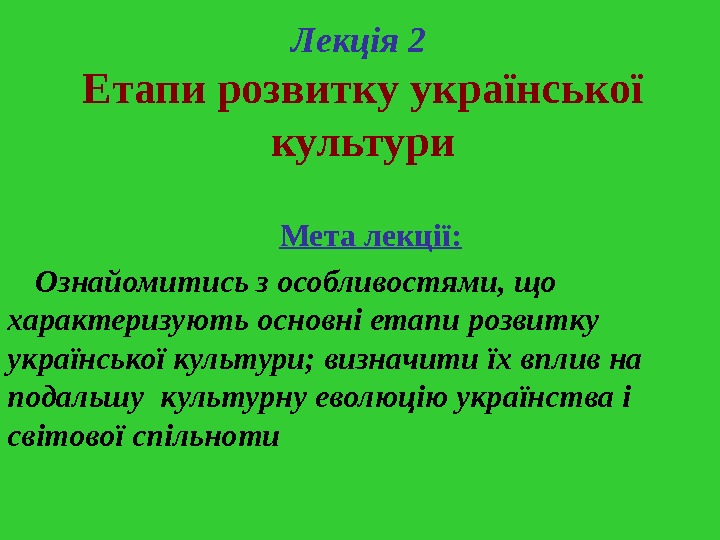   Лекція 2  Етапи розвитку української культури Мета лекції:  Ознайомитись з особливостями, що