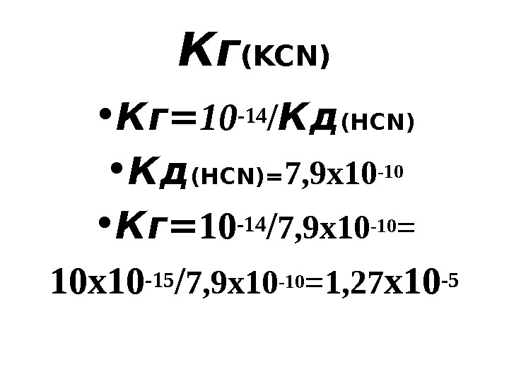 Кг ( KCN) • Кг = 10 -14 / Кд ( HCN) • Кд (Н CN)=