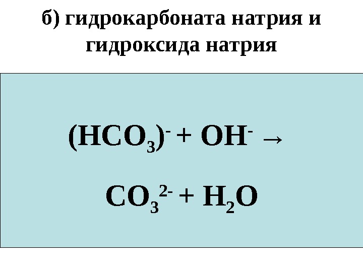 б) гидрокарбоната натрия и гидроксида натрия Na. HCO 3 +Na. OH  → Na 2 CO