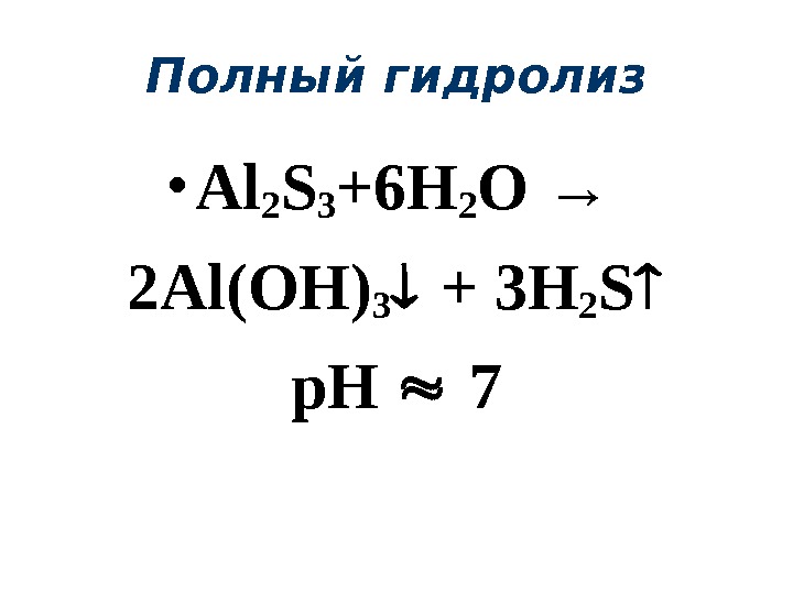 Полный гидролиз • Al 2 S 3 +6 H 2 O →  2 Al(OH) 3