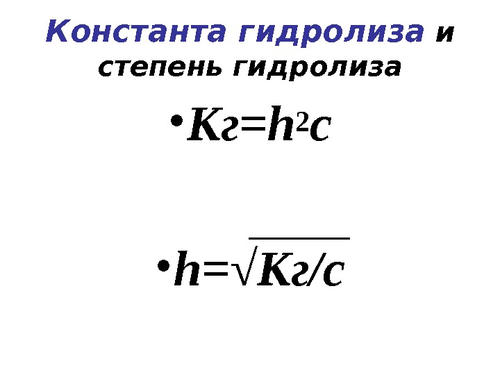 Константа гидролиза и степень гидролиза • Кг= h 2 c • h= √ Кг/с 