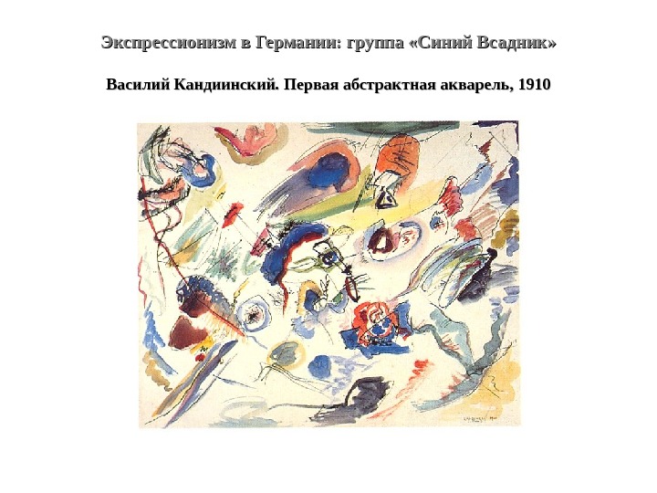 Экспрессионизм в Германии: группа «Синий Всадник» Василий Кандиинский. Первая абстрактная акварель, 1910 
