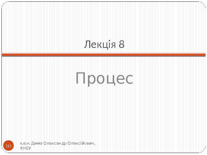 Лекція 8 Процес. . .  , к е н Дима Олександр Олексійович КНЕУ 121 